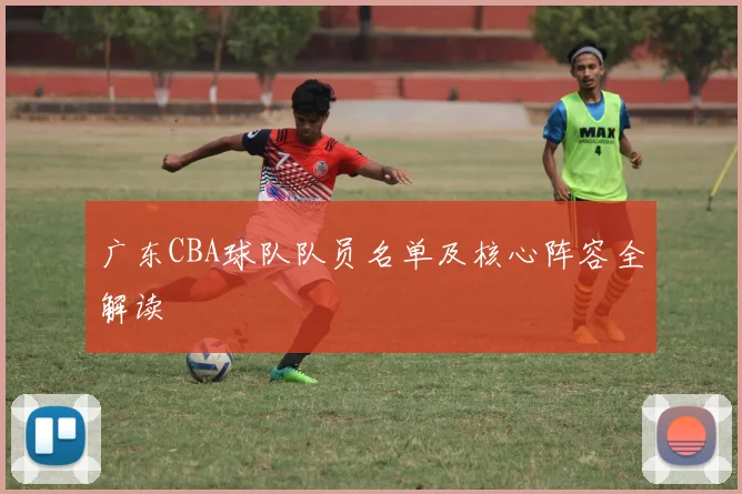 广东CBA球队队员名单及核心阵容全解读