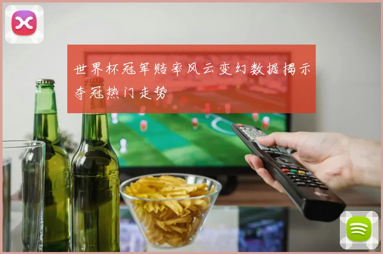 世界杯冠军赔率风云变幻数据揭示夺冠热门走势