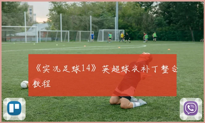 《实况足球14》英超球衣补丁整合教程