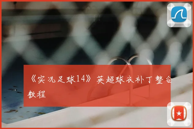 《实况足球14》英超球衣补丁整合教程