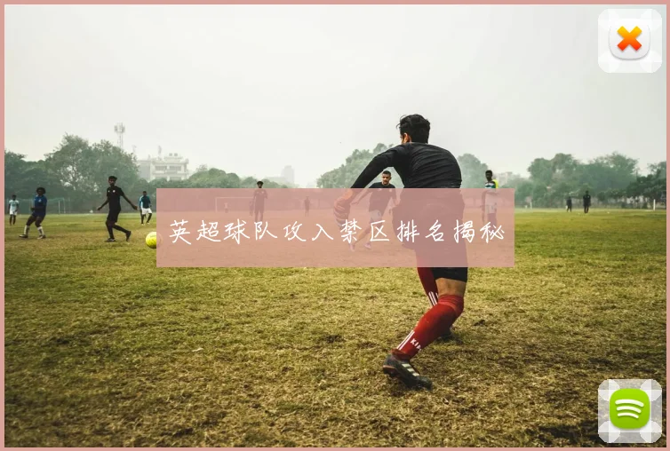 英超球队攻入禁区排名揭秘