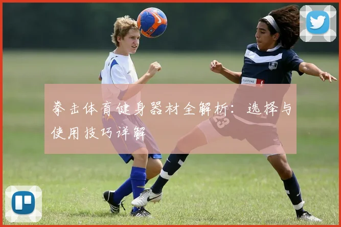 拳击体育健身器材全解析：选择与使用技巧详解