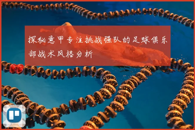 探秘意甲专注挑战强队的足球俱乐部战术风格分析