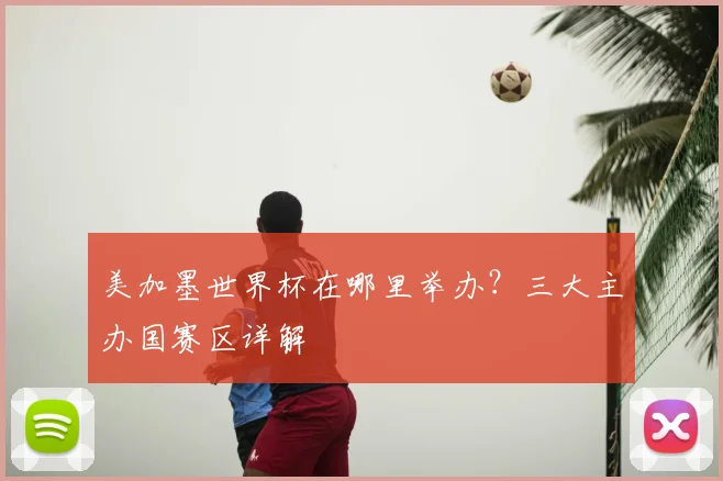 美加墨世界杯在哪里举办？三大主办国赛区详解